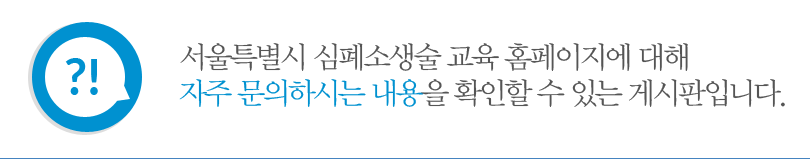 서울특별시 심폐소생술 교육 홈페이지에 대해 자주 문의하시는 내용을 확인할 수 있는 게시판입니다.